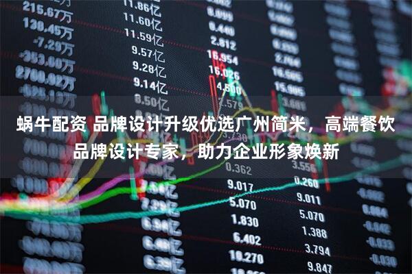 蜗牛配资 品牌设计升级优选广州简米，高端餐饮品牌设计专家，助力企业形象焕新