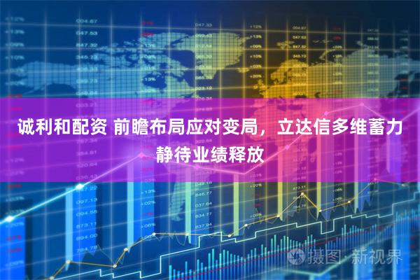 诚利和配资 前瞻布局应对变局，立达信多维蓄力静待业绩释放