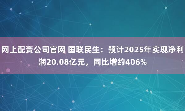 网上配资公司官网 国联民生：预计2025年实现净利润20.08亿元，同比增约406%