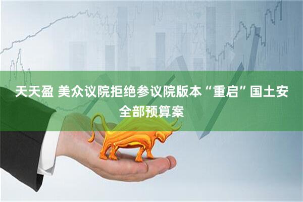 天天盈 美众议院拒绝参议院版本“重启”国土安全部预算案