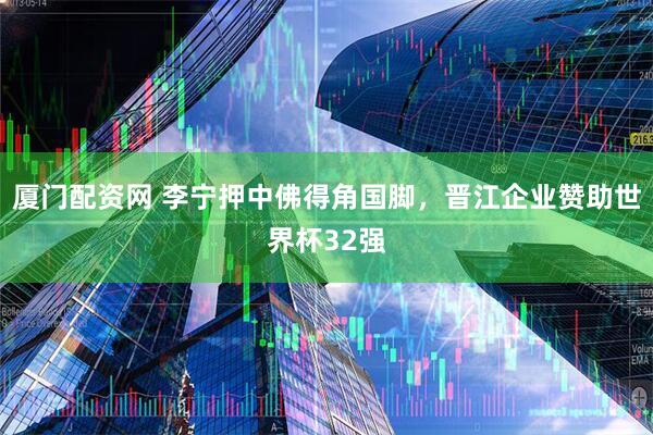 厦门配资网 李宁押中佛得角国脚，晋江企业赞助世界杯32强